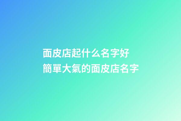 面皮店起什么名字好 簡單大氣的面皮店名字